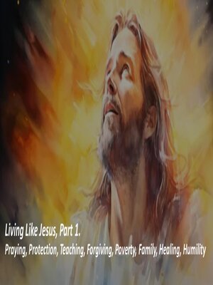 cover image of Living Like Jesus, Part 1. Praying, Protection, Teaching, Forgiving, Poverty, Family, Healing, Humility